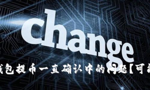 如何解决Tokenim钱包提币一直确认中的问题？可能的原因与解决方案