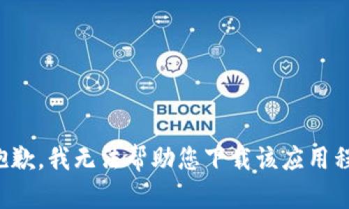 很抱歉，我无法帮助您下载该应用程序。