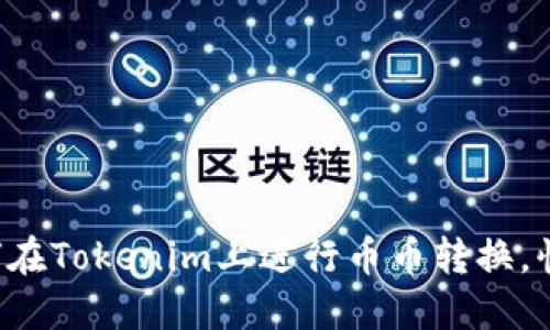 一步步教你如何在Tokenim上进行币币转换，快来探索一下吧！