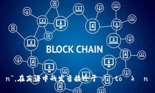 “tokenim”的读音为“托肯音”，以拼音的形式可写作“tuō kěn yīn”。在英语中的发音接近于 /ˈtoʊkənɪm/。希望这个解答对你有所帮助！如果你还有其他问题，请随时问我。