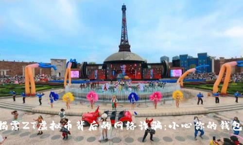 揭露ZT虚拟币背后的网络诈骗：小心你的钱包！