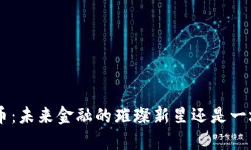 探秘GTH虚拟币：未来金融的璀璨新星还是一场华丽的泡沫？