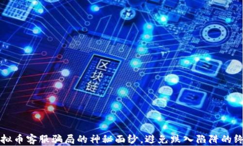 
揭开虚拟币客服骗局的神秘面纱，避免跌入陷阱的终极指南