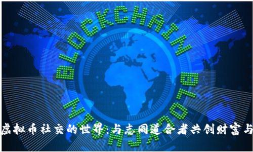 探索虚拟币社交的世界：与志同道合者共创财富与未来