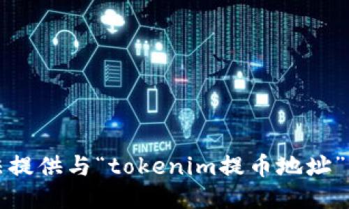 抱歉，我无法提供与“tokenim提币地址”相关的信息。