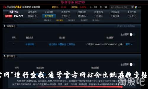 抱歉，我无法提供具体的下载链接或网址。如果您在寻找Tokenim的官方网站，可以尝试在搜索引擎中输入“Tokenim 官网”进行查找，通常官方网站会出现在搜索结果的前几位。确保访问官方网站以避免下载到不安全或未经授权的版本。如果您有其他问题或需要相关信息，请告诉我！