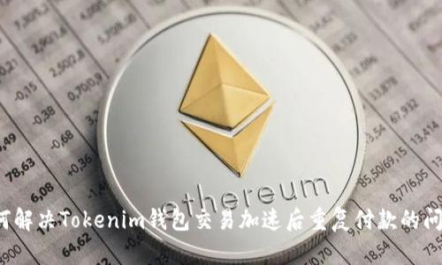 如何解决Tokenim钱包交易加速后重复付款的问题？