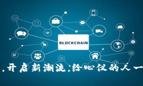 用虚拟币送礼，开启新潮流，给心仪的人一份特别的惊喜