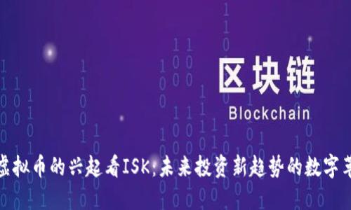 从虚拟币的兴起看ISK：未来投资新趋势的数字革命
