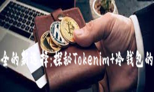 数字货币安全的新选择：探秘Tokenim 冷钱包的魅力与优势