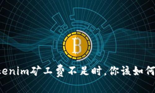 当Tokenim矿工费不足时，你该如何应对？