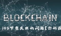 如何解决Tokenim iOS下载失败的问题？你的困扰，我