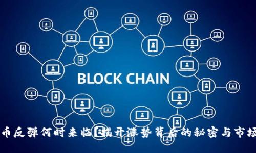 虚拟币反弹何时来临？揭开涨势背后的秘密与市场动态