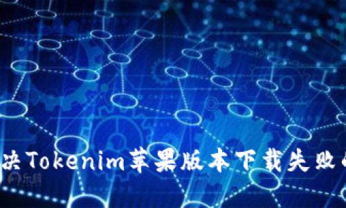 如何解决Tokenim苹果版本下载失败的问题？