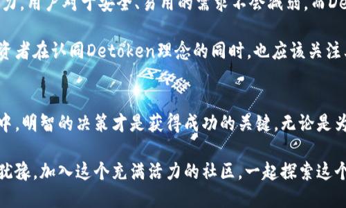   揭开Detoken虚拟币的神秘面纱：为何它可能是你下一个投资机会？ / 

 guanjianci 虚拟币, Detoken, 投资机会, 数字货币 /guanjianci 

什么是Detoken虚拟币？
Detoken是一种最近崭露头角的虚拟货币，旨在提升数字货币的易用性和安全性。随着区块链技术的迅速发展，各种数字资产不断涌现，Detoken凭借其独特的设计和理念，逐渐引起了投资者的关注。它不仅仅是一个简单的代币，更是一个充满潜力的生态系统的一部分。

Detoken的核心特点
Detoken与其他虚拟币最大的不同之处在于其去中心化和用户友好的特点。传统的数字货币需要用户具备一定的技术背景，而Detoken则力求为普通用户提供无障碍的使用体验。通过简单明了的界面和快捷的交易流程，即使是初学者也能轻松上手。

此外，Detoken采用了先进的安全算法，确保每一笔交易的安全性。这对于用户而言，无疑是增强了他们的信任感。在众多虚拟币中，安全性始终是一个极为重要的话题，而Detoken正是通过技术创新，应对了这一挑战。

为什么选择Detoken？
随着数字货币市场的不断演变，许多投资者面临着选择困惑。那么，为何选择Detoken呢？首先，它为用户提供了丰富的投资选择。用户不仅可以进行买卖，还能够参与到各种新的金融产品中，这些都是Detoken生态系统的一部分。

而且，Detoken的社区非常活跃。开发团队与用户之间的交流频繁，确保了产品的及时更新与改进。这种参与感让用户对Detoken有着更高的忠诚度。能够直接与开发者对话，反馈意见，用户的感受和需求被重视，这在数字货币领域是相当少见的。

Detoken的市场前景
在投资Detoken之前，有必要深入分析其市场前景。随着越来越多的人开始关注数字货币，公开市场对于新兴代币的接受度在不断提升。Detoken作为一种新兴的虚拟币，凭借其独特优势，有望在这一波浪潮中大放异彩。

市场数据表明，Detoken已经吸引了一批忠实用户，其市值逐步增长。投资者开始逐渐意识到，错过这一波机会可能会后悔不已。随着Blockchain技术的不断成熟，Detoken也在积极进行技术更新、功能扩展，顺应市场的变化。

如何投资Detoken？
投资Detoken相对简单。用户只需要在支持该代币的交易平台上注册，完成实名认证并充值资金，随即便可以开始交易。同时，建议投资者在购买前认真阅读相关资料，了解项目背景和市场动态。

此外，建议用户制定合理的投资策略，控制风险。无论是初入市场的新手还是经验丰富的投资者，都应该保持理性的头脑，明确投资目标，避免盲目跟风。合理分配资产组合，才能有效降低风险，提高投资收益。

Detoken的社区与用户反馈
Detoken的成功离不开其庞大的用户基础和活跃的社区。许多用户在不同平台上分享他们的使用体验和投资心得，这对新用户起到很好的引导作用。用户评论普遍积极，他们对Detoken的易用性和安全性赞不绝口。

此外，Detoken的开发团队非常重视社区反馈，不断收集用户建议并进行。这种开放的态度让许多用户感到受到重视，增加了他们的忠诚度。在这样的环境下，Detoken的生态系统愈发完善，吸引着更多的目光。

未来展望
未来，Detoken有着广阔的发展空间。随着技术的不断进步，Detoken将会不断进行创新与升级，提升其市场竞争力。用户对于安全、易用的需求不会减弱，而Detoken正是顺应了这一趋势。

只要能够不断满足用户的需求，保持与市场同步，Detoken极有可能在未来的数字货币市场中占据一席之地。投资者在认同Detoken理念的同时，也应该关注其发展动态，为自己的投资保驾护航。

结尾
总的来说，Detoken不仅是虚拟币市场的一匹黑马，更是适合普通用户的投资选择。在这个充满不确定性的市场中，明智的决策才是获得成功的关键。无论是为了发展自己的投资组合，还是希望尝试新事物，Detoken都提供了一个可行的入口。

准备好迎接Detoken带来的投资机会了吗？在未来的数字世界中，Detoken或许会成为你不可或缺的伙伴。别再犹豫，加入这个充满活力的社区，一起探索这个新兴的虚拟货币世界吧！