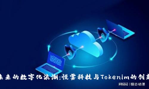 探索未来的数字化浪潮：慢雾科技与Tokenim的创新之旅
