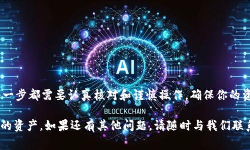 在讨论如何将Tokenim中的资产转出时，首先要确保你对该平台的基础知识有所了解。Tokenim是一个去中心化的交易平台，旨在为用户提供更安全、便捷的资产管理和交易方式。以下是从Tokenim平台转出资产的一些基本步骤和注意事项。

一、准备步骤

在进行任何转账之前，务必确保你已经完成了以下准备工作：

ul
    li确保你的Tokenim账户已经完成实名认证，提升账户的安全性和交易的顺利进行。/li
    li确认你的资产已经到账，并了解平台的转账规则，包括任何可能的费用或最低转账限制。/li
    li准备好接收地址，例如你其他钱包或交易所的地址。确保此地址的正确性，一旦转完后不可逆转。/li
/ul

二、操作步骤

在确认准备工作完成后，你可以按照以下步骤进行资产转出操作：

ol
    listrong登录账户：/strong访问Tokenim官方网站，输入你的账户信息进行登录。/li
    listrong进入资产管理界面：/strong登录后，找到“资产管理”或“钱包”选项，点击进入。这里可以查看你的各类资产。/li
    listrong选择要转出的资产：/strong在资产列表中，找到你希望转出的币种，点击该币种旁边的“转出”按钮。/li
    listrong输入转账信息：/strong系统会要求你填写接收地址、转账金额等信息。在输入时，务必仔细核对，避免错误。/li
    listrong确认交易：/strong填写完所有信息后，通常需要进行二次确认。平台可能会要求你输入验证码等安全信息。/li
    listrong等待处理：/strong提交后，交易会进入处理状态。根据网络的繁忙程度，转账可能需要几分钟至数小时才能完成。/li
/ol

三、注意事项

在进行Tokenim转出的过程中，需要留意一些重要事项：

ul
    listrong手续费：/strongTokenim在转账时可能会收取一定的手续费，提前了解并计算好转账费用。/li
    listrong网络速度：/strong在高峰时段，交易确认速度可能变慢。此时可耐心等待，避免重复提交转账请求。/li
    listrong安全性：/strong确保你的账户及设备安全，登录时请使用官方渠道，避免在不安全的设备上操作。/li
    listrong服务支持：/strong如果在转账过程中遇到任何问题，及时联系Tokenim的客服，寻求帮助。/li
/ul

四、转账完成后的确认

一旦资产成功转出，你可以通过以下方式确认转账是否完成：

ul
    li检查你所输入的接收地址钱包，确认资产已经到账。/li
    li返回Tokenim平台，查看交易记录，确认该笔交易的状态。/li
    li若还未到账，查看该链上区块浏览器，确认交易是否已经被处理及确认。/li
/ul

总结

通过以上步骤，你应该能够顺利地将资产从Tokenim转出。请记住，区块链交易具有不可逆的特性，每一步都需要认真核对和谨慎操作。确保你的资金安全始终是第一要务，合理规划交易时间和资金流动，才能更好地享受Tokenim带来的便捷服务。

以上内容涵盖了Tokenim的转出操作以及相关注意事项，希望能够帮助到你更好地管理你在平台上的资产。如果还有其他问题，请随时与我们联系或查阅相关资料。