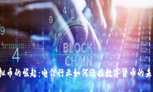 虚拟币的崛起：电信行业如何迎接数字货币的未来？