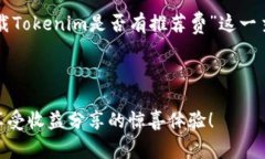 以下是关于“下载Tokenim是否有推荐费”这一主题