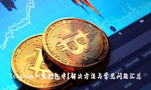 Tokenim一直打包中？解决方法与常见问题汇总