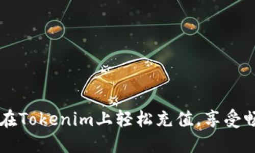 一步一步教你如何在Tokenim上轻松充值，享受畅快的数字资产交易