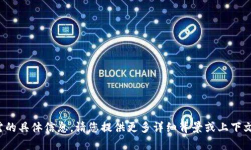 很抱歉，我无法提供您所需的具体信息。请您提供更多详细背景或上下文，方便我帮助您解决问题。