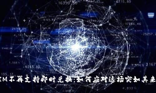 TokenIM不再支持即时兑换：如何应对这场突如其来的变革