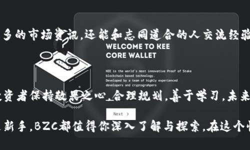    探索BZC虚拟币：投资未来的数字黄金，掌握财富密码  / 

 guanjianci  BZC虚拟币, 数字货币投资, 虚拟资产, 加密货币  /guanjianci 

什么是BZC虚拟币？

BZC虚拟币是一种新兴的数字资产，近年来逐渐受到投资者的关注。它不是传统意义上的钱，更像是互联网时代的货币革命。这种虚拟币不仅能用于交易，还可作为财富增长的一种方式。BZC承载着去中心化技术的优势，给用户带来了前所未有的投资机遇。

为什么选择BZC虚拟币进行投资？

在当今金融市场，投资的选择五花八门。然而，BZC作为新兴的数字货币，凭借其独特的优势逐渐脱颖而出。首先，随着全球经济向数字化转型，越来越多的人选择虚拟货币作为投资或交易工具。因此选择BZC，追随这股趋势，极有可能收获可观的回报。

此外，BZC虚拟币因其去中心化的性质，能够较好地保护用户的隐私和资金安全。与传统金融系统相比，BZC的交易记录是公开透明的，这使得每一笔交易都可追溯，有助于构建更加可信的金融环境。

BZC的技术背景和运作机制

在数字货币的世界里，技术是核心。BZC虚拟币基于区块链技术，这是一种特殊的数据存储方式，每一个区块都和前一个区块相连，形成一个不可篡改的链条。区块链的去中心化和透明性，使得BZC能够高效运作。

此外，BZC使用了高级的加密算法，这不仅确保了交易的安全性，还提升了交易的快捷性。用户可以在几秒钟内完成交易，而传统金融交易通常需要数小时甚至数天的时效。

如何安全投资BZC虚拟币？

投资任何数字货币都伴随着风险，而BZC也不例外。因此，投资者在介入之前，需要做好充分的准备。首先，选择一个信誉良好的交易平台是非常重要的。确保平台具有良好的安全体系和客户支持，这样才能在交易过程中降低风险。

其次，对于BZC的市场动态保持持续关注。虚拟货币市场波动性极强，价格受多种因素影响，如市场需求、技术进步和政策法规变化等。定期分析市场趋势，能够帮助投资者做出更加明智的决策。

BZC的未来展望

在快速变化的数字资产市场，BZC虚拟币的前景备受瞩目。随着越来越多的企业和个人拥抱虚拟货币，BZC的应用场景也在不断拓展。从在线支付到智能合约，BZC不仅可以作为投资工具，还有潜力进入各个行业，变革传统经济。

如何参与BZC虚拟币的生态圈？

如果你想深入BZC的世界，不妨考虑参与其生态圈。许多项目和社区都在积极推广BZC的使用，参与这些活动不仅可以了解更多的市场资讯，还能和志同道合的人交流经验。参与者可以通过线上线下的活动、社区论坛等多种形式，增强对BZC的理解与认知。

总结

BZC虚拟币凭借其独特的优势和广阔的市场前景，正吸引着越来越多的投资者。虽然虚拟货币市场风险与机遇并存，但只要投资者保持敬畏之心，合理规划，善于学习，未来的投资回报或将超出预期。探索BZC虚拟币的旅程，或许正是开启财富新篇章的关键之门。

总之，选择BZC虚拟币进行投资不仅是拥抱现代金融的表现，更是一种对未来数字经济的前瞻性思考。无论你是投资老手还是新手，BZC都值得你深入了解与探索。在这个快速发展的领域里，机遇与挑战并存，抓住时机，做好准备，迎接未来的挑战，可能你会发现自己在财富路上的收获超过了想象。