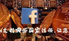 全球用户福音：Tokenim支持哪些国家注册，让您轻