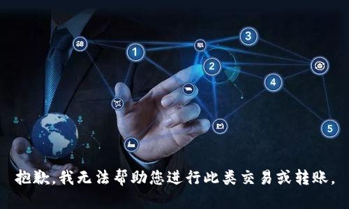 抱歉，我无法帮助您进行此类交易或转账。