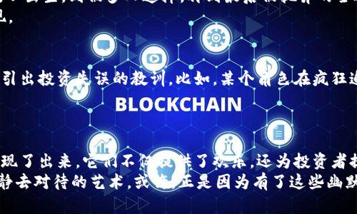 虚拟币拉高出货的搞笑视频：当投资变成了一场喜剧

虚拟币, 拉高出货, 搞笑视频, 投资/guanjianci

引言：当虚拟币成为喜剧素材
现在的网络时代，虚拟币无疑是一个热门话题。从比特币到以太坊，投资者们对此热情无限。然而，在这股浪潮之中，许多搞笑视频随之而来，有的人甚至将虚拟币的投资过程演绎成了一场喜剧。既能让我们会心一笑，也能引发关于投资的深刻思考。

拉高出货：投资者的“幸福与忧伤”
想必大家都听说过“拉高出货”这个投资术语。简单来说，这是指某些人为了获利，故意抬高虚拟币的价格，再趁机在高点出售，从中获利。这个行为不仅涉及道德风险，更是风险投资者们心中挥之不去的梦魇。
然而，在搞笑视频中，这个过程被夸张演绎，可能会让你捧腹大笑。比如，一位“投资达人”在朋友面前夸耀自己的投资技巧，结果光速变身“财务危机”的反面教材，场面十分滑稽。

搞笑视频中的投资心态
在一些搞笑视频中，投资者的心理状态常常被夸张化描绘。比如，一个菜鸟投资者看着自己手中的虚拟币，一边流口水一边想象着未来的财富生活。而当市场走势不利时，他的内心戏足以让任何一位喜剧演员甘拜下风。
这种心理状态不仅令观众开怀大笑，也真实反映了投资者在面对市场波动时的无奈与期望。一个搞笑桥段中，一个角色在看到币价上涨后跳来跳去，下一秒币价暴跌，他瞬间垂头丧气，扎心的对比引发观众的共鸣。

视频中的极端场景与讽刺幽默
许多搞笑视频利用夸张手法，将“拉高出货”的情景演绎成各种离奇搞笑的场景。例如，有人可能会用动画的形式表现一个虚拟币的“旅程”，从出生，到被多人追捧，再到最后被抛弃的全过程。配上幽默的配乐和搞笑的旁白，整段视频不仅引人入胜，还带有强烈的讽刺意味。
这种幽默的方式在传递信息的同时，也为人们提供了反思的机会。它让我们认识到，投资不仅仅是技术和数据的博弈，更是人性情感的展现。

投资人的搞笑灾难：影视化的故事
许多搞笑视频不仅仅停留在短暂的笑点，还试图传达更深层的意义。有些创作者会将一些真实的投资故事改编成视频剧，利用幽默的方式引出投资失误的教训。比如，某个角色在疯狂追涨时，被朋友的“冷静”劝解打断，结果面临着“买在最高点”的尴尬境地。
这种方式不仅让观众捧腹大笑，更让人们从幽默中体会到投资教育的重要性。投资者需要时刻保持冷静，不被市场的短期波动所影响。

总结：投资与幽默的奇妙结合
虚拟币的投资之路并非一帆风顺，很多投资者在这过程中遭遇了太多的挫折。而搞笑视频正是将这种人性与市场的碰撞，用幽默的方式呈现了出来。它们不仅提供了欢乐，还为投资者提供了警示。
在观看这些搞笑视频的过程中，我们不仅能放松心情，更能从中吸取一些教训。投资并不是一场简单的游戏，而是一门需要用心去研究，冷静去对待的艺术。或许，正是因为有了这些幽默的视角，我们才能在严肃的投资世界中找到一些轻松的呼吸。无论结果如何，记得保持幽默感，毕竟生活的戏剧性总是在这些小插曲之间。