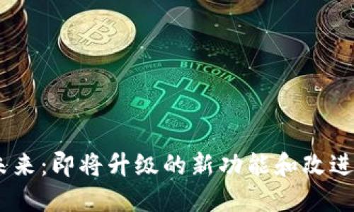 Tokenim的未来：即将升级的新功能和改进你不能错过！