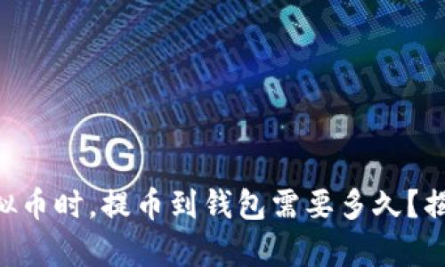 当你终于拥有虚拟币时，提币到钱包需要多久？揭开这个神秘面纱！