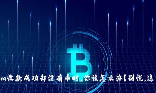 当你的Tokenim收款成功却没有币时，你该怎么办？别慌，这里有解决办法！
