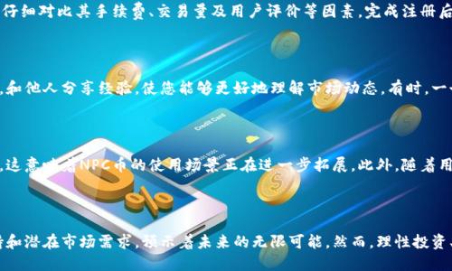   揭开NPC币的神秘面纱：普通投资者的崭新机会与未来展望 / 

 guanjianci  NPC币, 虚拟币, 加密货币, 投资机会 /guanjianci 

什么是NPC币？

虚拟货币中的一种，NPC币引起了众多投资者的关注。它是一种基于区块链技术的加密货币，旨在提供更快、更安全的交易环境。对于普通用户而言，了解这种币种的特性与优势，成为了投资决策的重要一环。

NPC币的起源与发展

在虚拟货币行业蒸蒸日上之际，NPC币应运而生。源自对传统金融模式的不满，它承诺将为用户提供更加自主且透明的交易体验。随着区块链技术的发展，NPC币也经历了不断的演变，从最初的概念逐渐转化为实际应用，让无数投资者重新定义了数字资产的价值。

为什么选择NPC币？

当谈及投资选择时，许多人都希望找到那种既具前瞻性又相对安全的投资机会。那么，NPC币能否满足这种期待呢？首先，NPC币的交易速度相对较快，给用户带来了便利。同时，其基于去中心化的特性，使得安全性得以提升，降低了资金被黑客攻击的风险。

市场现状与竞争分析

目前市场上存在大量的虚拟币，而NPC币在激烈的竞争中展现出了独特的优势。尽管许多主流币种如比特币和以太坊占据了市场主要份额，但NPC币的灵活性和创新性让它找到了自己的立足点。它的市场价值虽尚未达到顶峰，但通过持续的技术革新与社区支持，NPC币逐渐赢得了用户的青睐。

投资NPC币的潜在风险与挑战

然而，投资NPC币并非没有风险。在这个数字货币市场中，波动性非常剧烈，投资者需要保持警觉。市场情绪、政策变化甚至宏观经济因素都可能影响NPC币的价值。同时，尽管NPC币在技术上具备了一定的优势，但其应用场景和生态系统的建设仍在持续推进中，因此短期内可能会面临一些挑战。

如何开始投资NPC币

若您决定投资NPC币，首先您需要选择一个可靠的交易平台。市面上有许多平台提供NPC币的交易服务，选择时一定要仔细对比其手续费、交易量及用户评价等因素。完成注册后，根据平台的指导进行充值和交易。在进行投资时，理性决策非常重要，不要因为市场波动而盲目追涨或杀跌。

利用社群力量，增强投资信心

在投资的过程中，加入相关的社群，可以帮助您获取更多的信息和投资建议。无论是在线论坛，还是社交媒体上的讨论，和他人分享经验，使您能够更好地理解市场动态。有时，一个小小的提示或者信息，都可能为您的投资策略带来意想不到的变化。

未来展望：NPC币的无限可能

随着区块链技术的不断发展，NPC币的未来充满了无限可能。越来越多的商家和服务机构开始接受这种虚拟货币支付，这意味着NPC币的使用场景正在进一步拓展。此外，随着用户基数的增加，NPC币的影响力也会逐步增强，从而推动其市场价值的上升。

总结

NPC币作为一种新兴的虚拟货币，无疑为普通投资者带来了新的机遇。尽管它的市场尚在发展中，但其背后的技术支持和潜在市场需求，预示着未来的无限可能。然而，理性投资、谨慎决策永远是获取成功的重要保障。希望每位投资者都能在这个变化莫测的市场中找到最适合自己的投资策略。