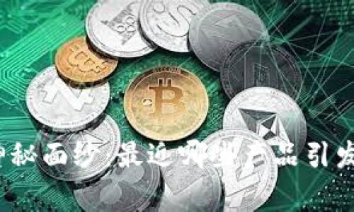 揭开虚拟币的神秘面纱：最近哪些产品引发了大家的关注？