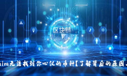为何Tokenim无法找到你心仪的币种？了解背后的原因与解决方案