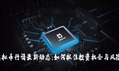 虚拟币行情最新动态：如何抓住投资机会与风险？