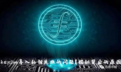 如何解决Tokenim导入私钥失败的问题？揭秘背后的原因与解决方案
