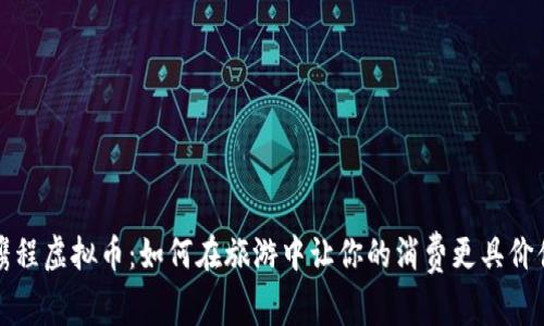 携程虚拟币：如何在旅游中让你的消费更具价值