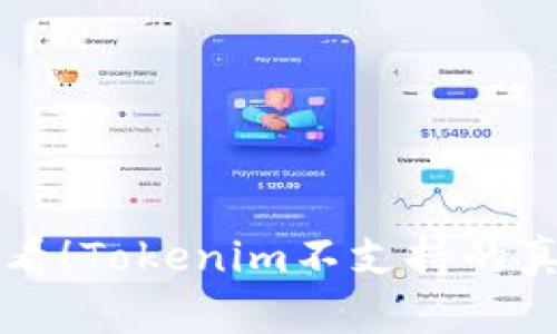  币安用户快来看看！Tokenim不支持的真相让你意想不到！