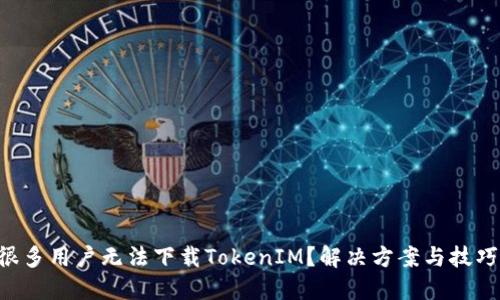 为什么很多用户无法下载TokenIM？解决方案与技巧大揭密！