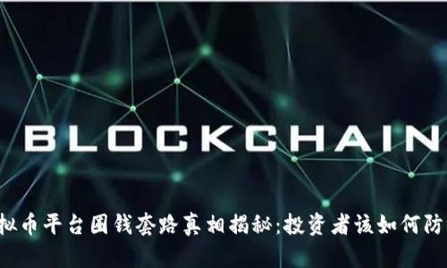 虚拟币平台圈钱套路真相揭秘：投资者该如何防范？