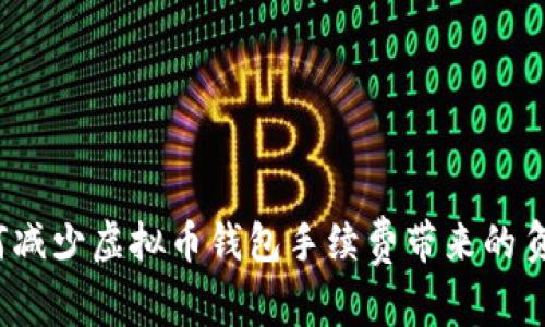 如何减少虚拟币钱包手续费带来的负担？