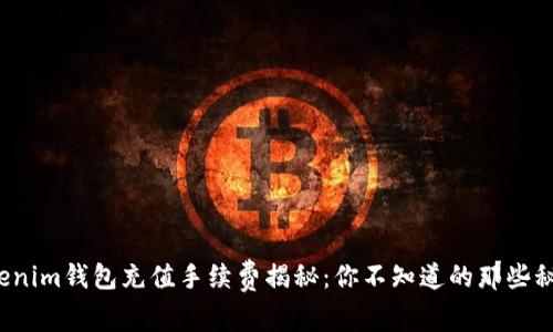 Tokenim钱包充值手续费揭秘：你不知道的那些秘密！