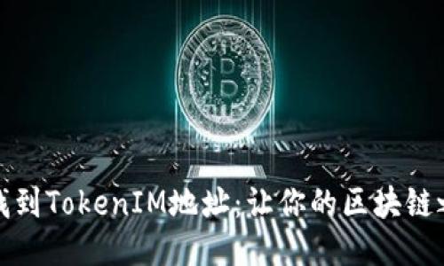 : 如何轻松找到TokenIM地址：让你的区块链之旅不再迷茫