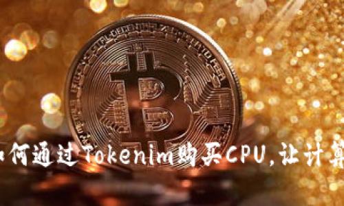 轻松上手：如何通过Tokenim购买CPU，让计算体验更顺畅