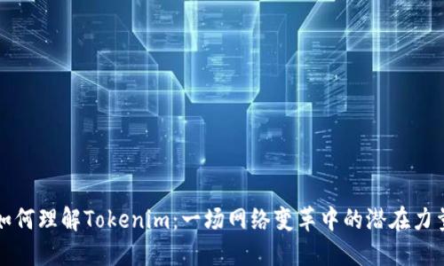 如何理解Tokenim：一场网络变革中的潜在力量