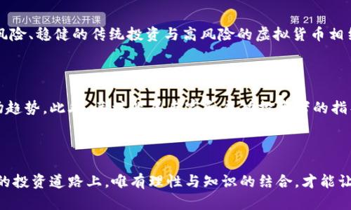   揭秘野鸡虚拟币：投资陷阱还是财富机会？ / 

 guanjianci 虚拟币, 投资风险, 野鸡币, 加密货币 /guanjianci 

虚拟币的兴起：机遇与挑战并存

在数字时代的大潮中，虚拟币如雨后春笋般涌现，吸引了无数投资者的目光。尽管在这一领域，不少人获得了可观的收益，但其中的风险同样不容小觑。尤其是被称为“野鸡虚拟币”的那些项目，因其缺乏稳定的基础和透明的运作机制，成为投资者必须警惕的对象。

什么是“野鸡虚拟币”？

所谓“野鸡虚拟币”，通常指代那些没有实质性价值和应用场景的加密货币项目。这类虚拟币往往凭借炒作、虚假宣传或者庞氏骗局吸引投资者。这类币种的使用者多是对加密货币投资不甚了解的普通用户，他们被美好的承诺或夸张的回报诱惑，轻易投入本金，却很可能在随后的暴跌中遭受重创。

为何“野鸡虚拟币”屡禁不绝？

首先，虚拟币市场监管相对较松，是其滋生的温床。在一些国家和地区，针对虚拟货币的法律法规尚未完善，监管力度不足，导致不法分子趁机浑水摸鱼。此外，很多普通用户对虚拟币的理解仍停留在表面，他们渴望快速积累财富，却没有足够的专业知识来判断投资的真实价值和潜在风险。

投资“野鸡币”的心理：贪欲与恐惧

从心理学角度来看，投资者往往在贪欲和恐惧的驱动下做出决策。早期进入某些“野鸡虚拟币”项目的人士或许在短期内赚取了一笔不菲的利润，这一现象不断吸引希望复制成功的后进者。在这种情况下，时机和运气成为关键。即便在众多投资者中，一些人依然会在临近崩盘时选择“割肉”，导致更大损失。

如何识别“野鸡虚拟币”？

为了避免掉入这些潜在陷阱，用户需具备一定的识别能力。首先，查看该项目的团队背景与开发经验，缺乏专业背景和可信度的团队，其项目的可信度自然存疑。其次，关注该虚拟币的白皮书、技术文档及使用场景。如果这些内容存在显著的模糊或虚假信息，则需保持警惕。另外，留意市场的流动性，一些“野鸡币”可能在上线初期显得非常火热，但其后可能因缺乏需求而迅速冷却。

理性投资虚拟币：树立正确观念

面对日益复杂的市场环境，树立理性投资的观念尤为重要。首先，投资者应时刻保持清醒的头脑，抵制盲目跟风和短视行为。其次，建议建立多元化的投资组合，通过低风险、稳健的传统投资与高风险的虚拟货币相结合，分散投资风险。每一笔投资都应经过详细的调研分析，设定合理的止损和止盈策略，以应对市场的剧烈波动。

加强自身知识储备：成为明智投资者

增强自我投资知识是防范“野鸡虚拟币”风险的有效途径。用户可以通过学习相关课程、参与线上社区、阅读行业报道等形式了解加密货币的基础知识、投资理念与市场趋势。此外，关注业界专家和成功投资者的指导、建议，能够为自身的投融资决策提供有益的借鉴与参考。

总结：谨慎行事，明智投资

虽然虚拟币市场充满了机遇，但其中潜藏的风险同样严峻。对于普通用户来说，识别“野鸡虚拟币”并减少投资陷阱，是保证自身资金安全的重要前提。在这条满布荆棘的投资道路上，唯有理性与知识的结合，才能让每一位投资者在未来获得更为丰厚的回报。
