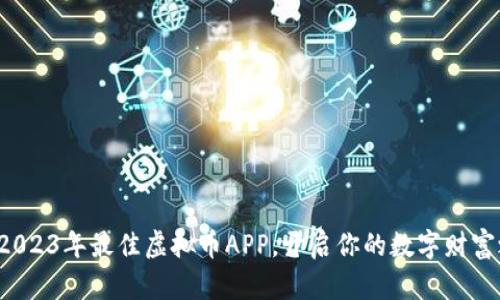 探索2023年最佳虚拟币APP，开启你的数字财富之旅!